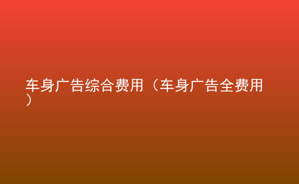  車身廣告綜合費用（車身廣告全費用）