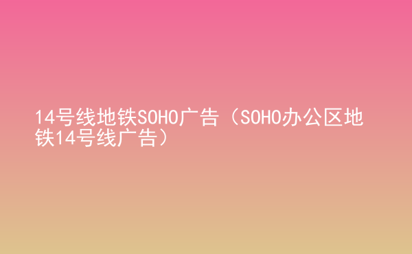  14號(hào)線地鐵SOHO廣告（SOHO辦公區(qū)地鐵14號(hào)線廣告）