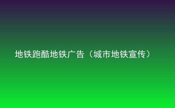  地鐵跑酷地鐵廣告（城市地鐵宣傳）