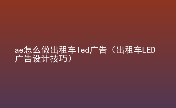  ae怎么做出租車led廣告（出租車LED廣告設(shè)計(jì)技巧）