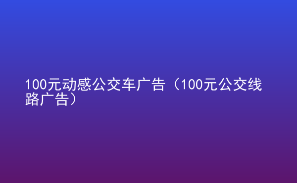  100元?jiǎng)痈泄卉噺V告（100元公交線路廣告）