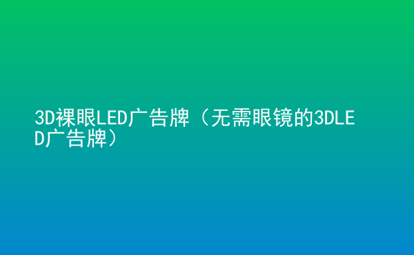  3D裸眼LED廣告牌（無(wú)需眼鏡的3DLED廣告牌）