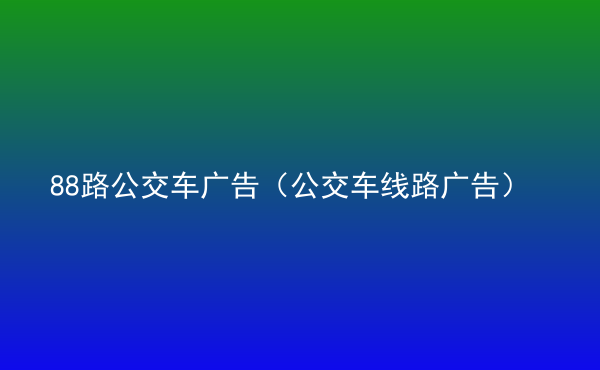  88路公交車廣告（公交車線路廣告）