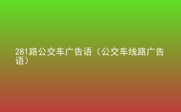  281路公交車廣告語（公交車線路廣告語）