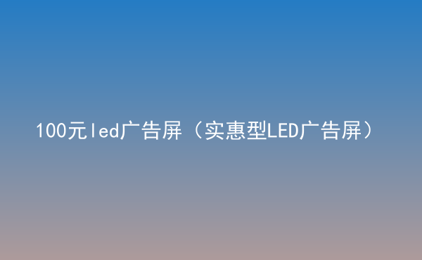  100元led廣告屏（實(shí)惠型LED廣告屏）