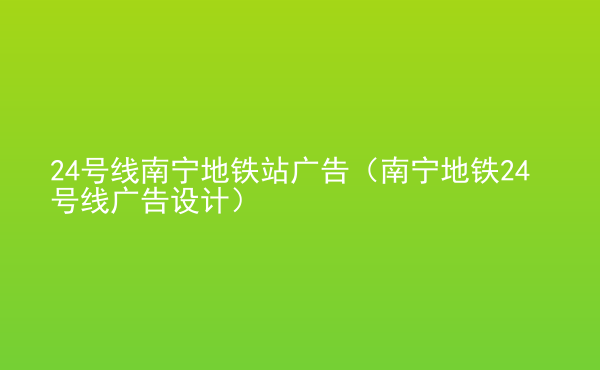  24號線南寧地鐵站廣告（南寧地鐵24號線廣告設(shè)計(jì)）