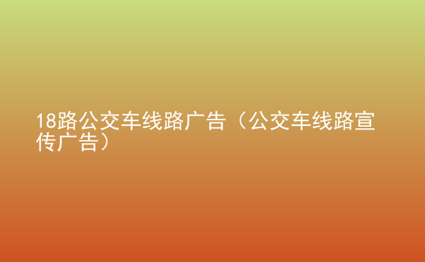  18路公交車線路廣告（公交車線路宣傳廣告）