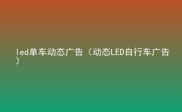  led單車(chē)動(dòng)態(tài)廣告（動(dòng)態(tài)LED自行車(chē)廣告）