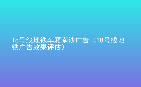  18號線地鐵車廂南沙廣告（18號線地鐵廣告效果評估）