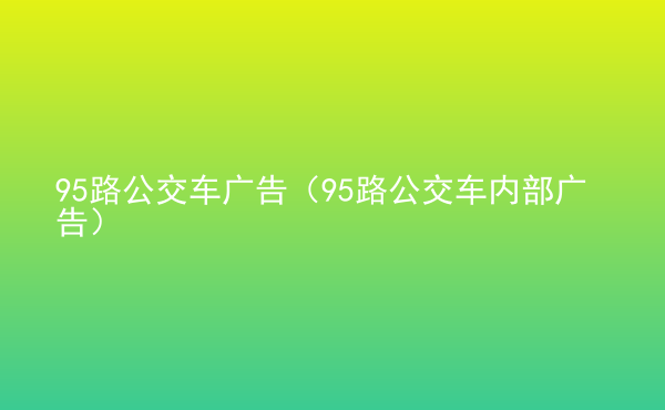  95路公交車廣告（95路公交車內(nèi)部廣告）