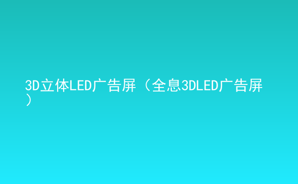  3D立體LED廣告屏（全息3DLED廣告屏）