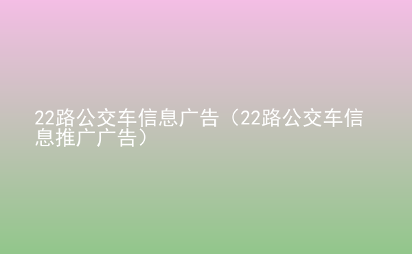  22路公交車信息廣告（22路公交車信息推廣廣告）