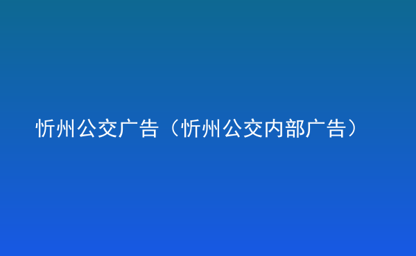  忻州公交廣告（忻州公交內(nèi)部廣告）