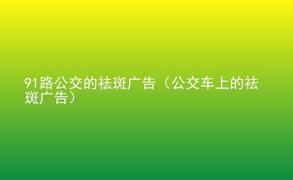  91路公交的祛斑廣告（公交車上的祛斑廣告）