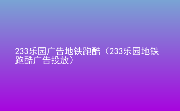  233樂園廣告地鐵跑酷（233樂園地鐵跑酷廣告投放）