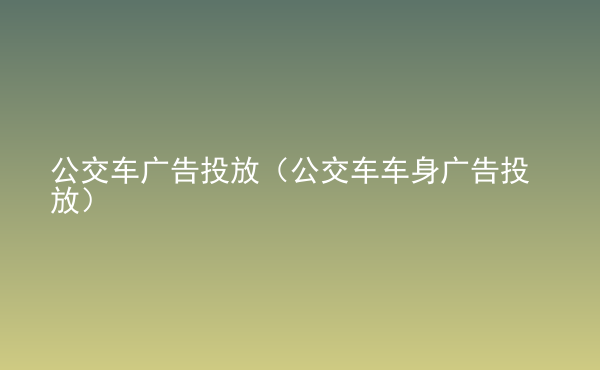  公交車廣告投放（公交車車身廣告投放）