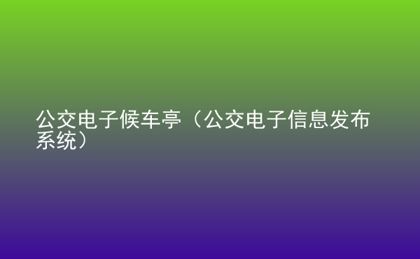  公交電子候車亭（公交電子信息發(fā)布系統(tǒng)）