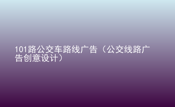  101路公交車路線廣告（公交線路廣告創(chuàng)意設(shè)計(jì)）