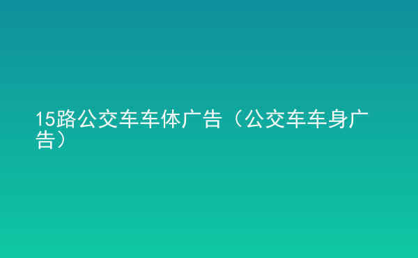  15路公交車車體廣告（公交車車身廣告）