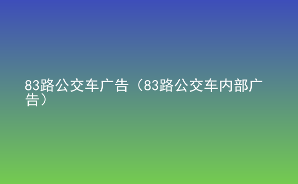  83路公交車廣告（83路公交車內(nèi)部廣告）