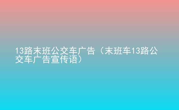  13路末班公交車廣告（末班車13路公交車廣告宣傳語(yǔ)）