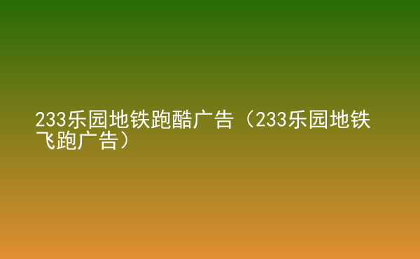  233樂園地鐵跑酷廣告（233樂園地鐵飛跑廣告）