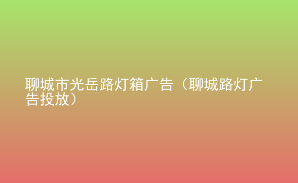  聊城市光岳路燈箱廣告（聊城路燈廣告投放）