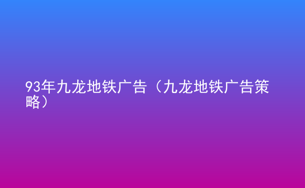  93年九龍地鐵廣告（九龍地鐵廣告策略）