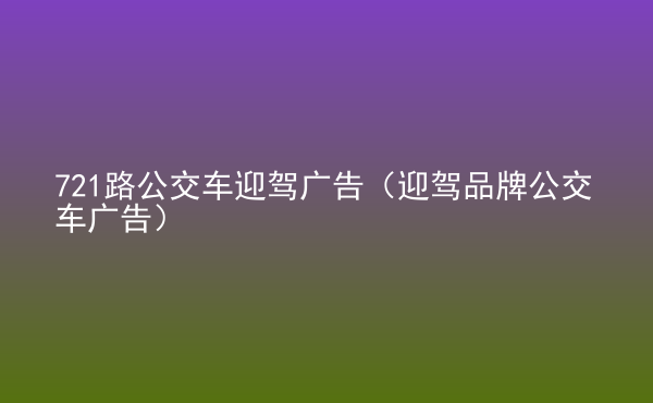  721路公交車迎駕廣告（迎駕品牌公交車廣告）