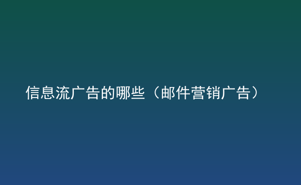  信息流廣告的哪些（郵件營銷廣告）