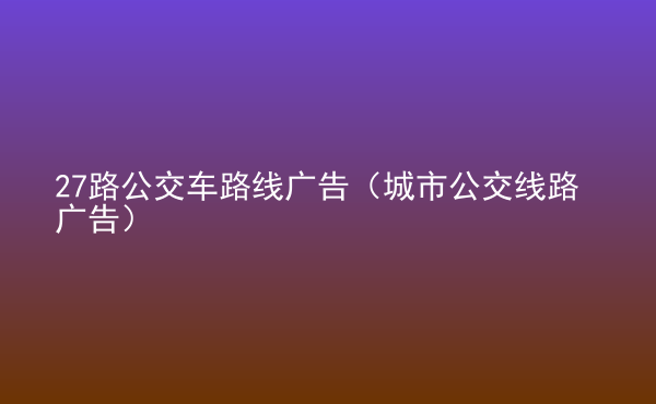  27路公交車路線廣告（城市公交線路廣告）