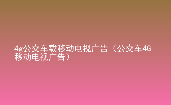  4g公交車載移動電視廣告（公交車4G移動電視廣告）