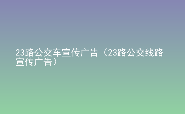  23路公交車宣傳廣告（23路公交線路宣傳廣告）