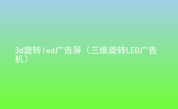  3d旋轉(zhuǎn)led廣告屏（三維旋轉(zhuǎn)LED廣告機(jī)）