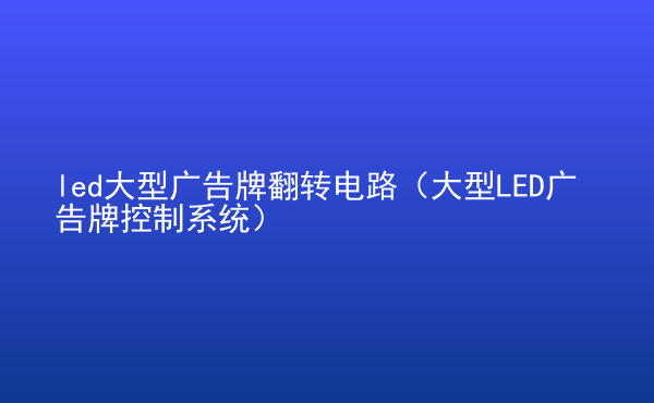  led大型廣告牌翻轉(zhuǎn)電路（大型LED廣告牌控制系統(tǒng)）