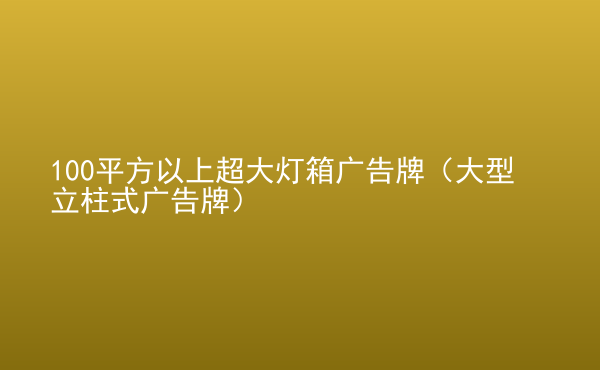  100平方以上超大燈箱廣告牌（大型立柱式廣告牌）