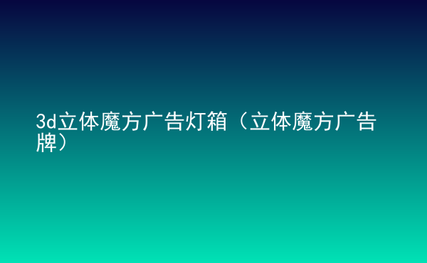  3d立體魔方廣告燈箱（立體魔方廣告牌）