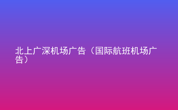  北上廣深機(jī)場廣告（國際航班機(jī)場廣告）