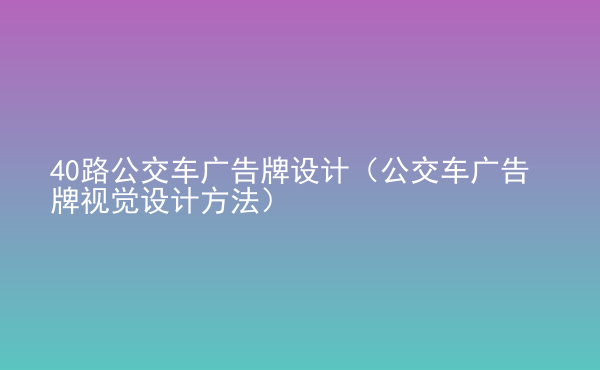  40路公交車廣告牌設(shè)計(jì)（公交車廣告牌視覺(jué)設(shè)計(jì)方法）