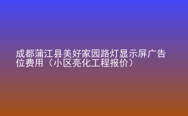  成都蒲江縣美好家園路燈顯示屏廣告位費(fèi)用（小區(qū)亮化工程報(bào)價(jià)）