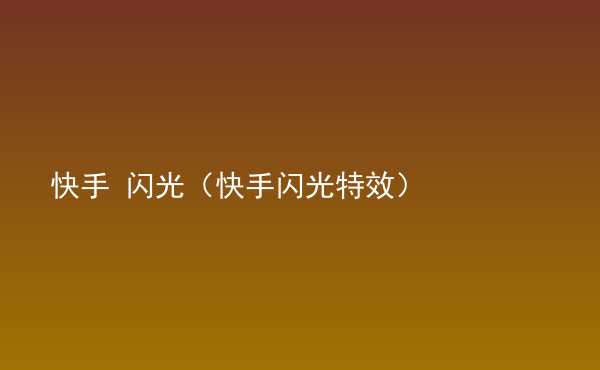  快手 閃光（快手閃光特效）