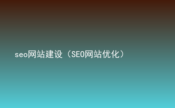  seo網(wǎng)站建設(shè)（SEO網(wǎng)站優(yōu)化）