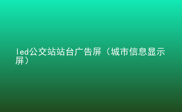  led公交站站臺廣告屏（城市信息顯示屏）