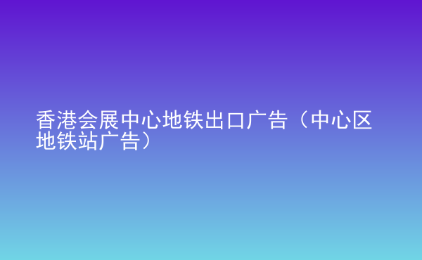  香港會展中心地鐵出口廣告（中心區(qū)地鐵站廣告）