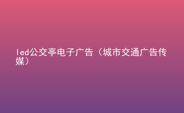  led公交亭電子廣告（城市交通廣告?zhèn)髅剑? /> </div>
                                <div   id=