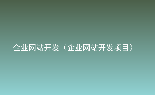  企業(yè)網(wǎng)站開發(fā)（企業(yè)網(wǎng)站開發(fā)項目）