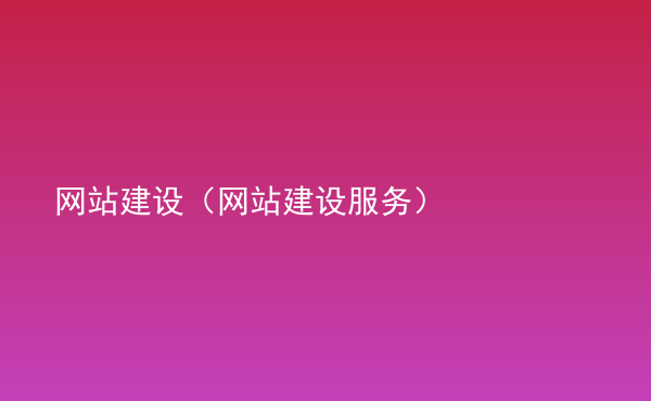  網(wǎng)站建設(shè)（網(wǎng)站建設(shè)服務(wù)）