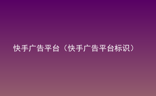  快手廣告平臺(tái)（快手廣告平臺(tái)標(biāo)識(shí)）