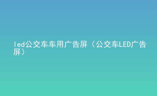  led公交車車用廣告屏（公交車LED廣告屏）