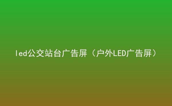  led公交站臺廣告屏（戶外LED廣告屏）